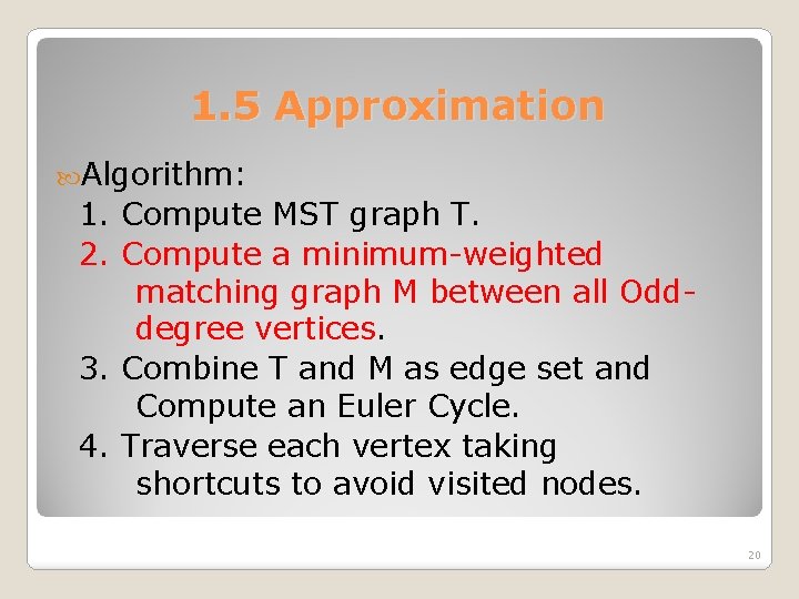 1. 5 Approximation Algorithm: 1. Compute MST graph T. 2. Compute a minimum-weighted matching