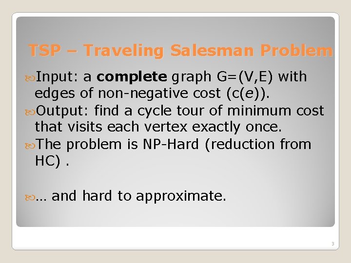 TSP – Traveling Salesman Problem Input: a complete graph G=(V, E) with edges of