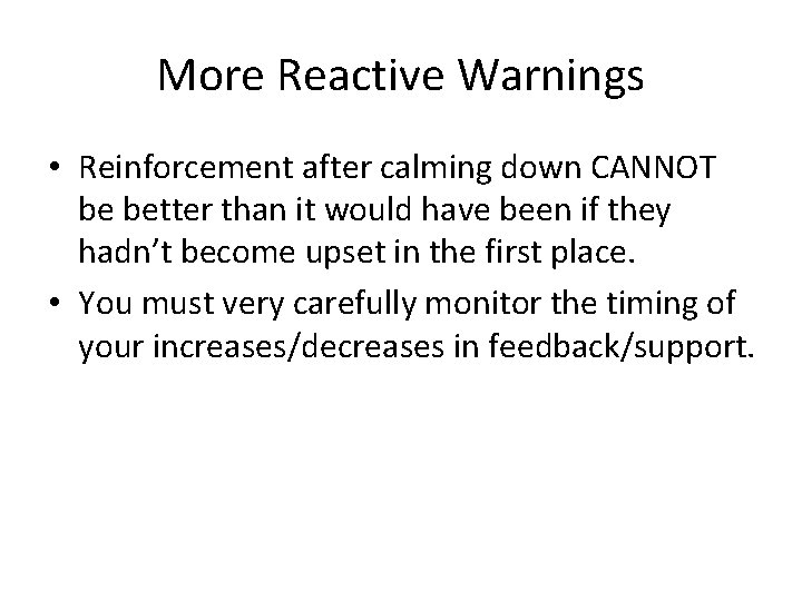 More Reactive Warnings • Reinforcement after calming down CANNOT be better than it would More Reactive Warnings • Reinforcement after calming down CANNOT be better than it would