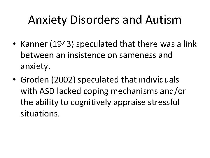 Anxiety Disorders and Autism • Kanner (1943) speculated that there was a link between Anxiety Disorders and Autism • Kanner (1943) speculated that there was a link between