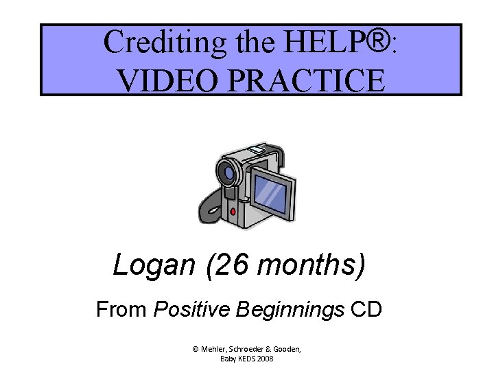 Crediting the HELP®: VIDEO PRACTICE Logan (26 months) From Positive Beginnings CD © Mehler,