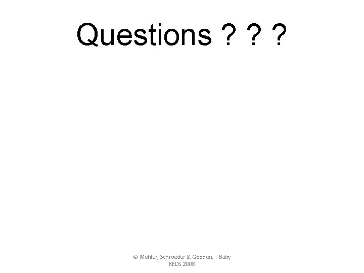 Questions ? ? ? © Mehler, Schroeder & Gooden, Baby KEDS 2008 