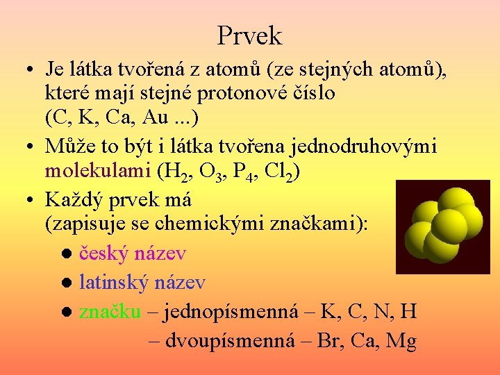 Prvek • Je látka tvořená z atomů (ze stejných atomů), které mají stejné protonové