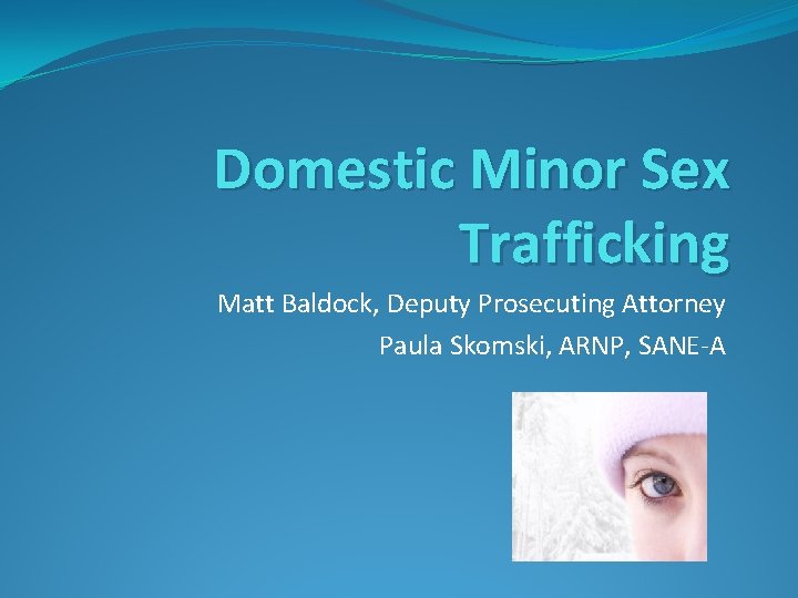 Domestic Minor Sex Trafficking Matt Baldock, Deputy Prosecuting Attorney Paula Skomski, ARNP, SANE-A 