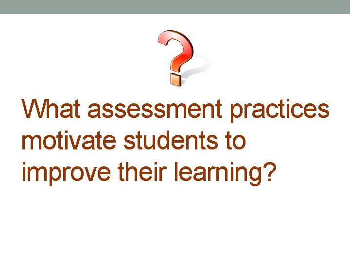 What assessment practices motivate students to improve their learning? 