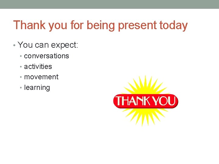 Thank you for being present today • You can expect: • conversations • activities