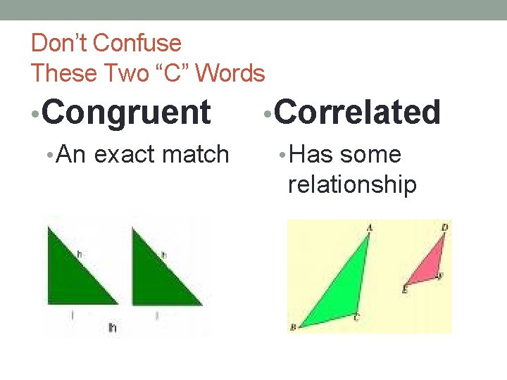 Don’t Confuse These Two “C” Words • Congruent • An exact match • Correlated