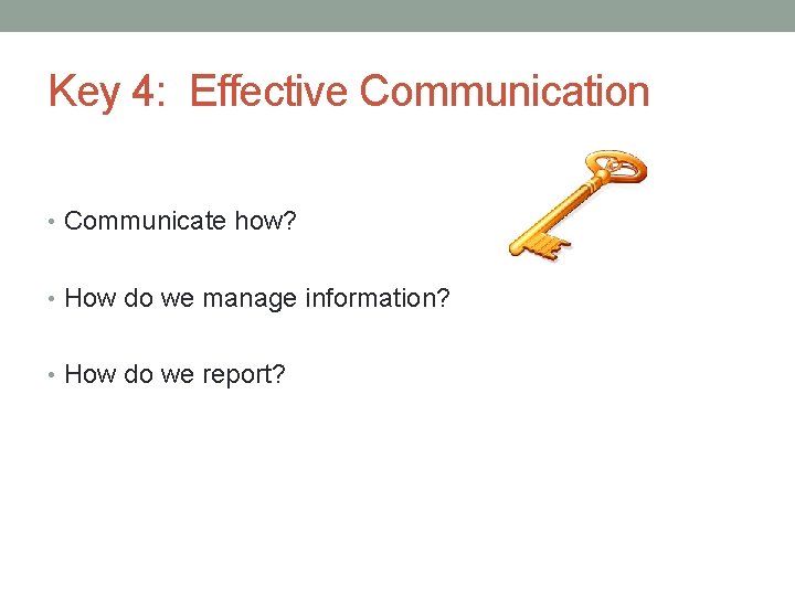 Key 4: Effective Communication • Communicate how? • How do we manage information? •