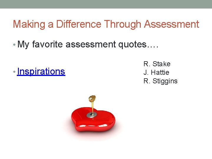 Making a Difference Through Assessment • My favorite assessment quotes…. • Inspirations R. Stake