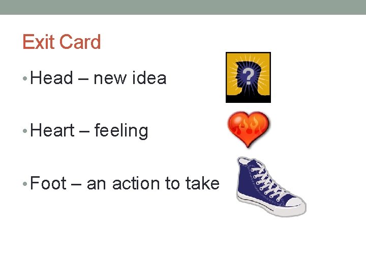 Exit Card • Head – new idea • Heart – feeling • Foot –