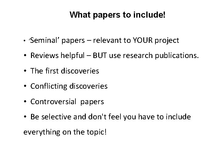 What papers to include! • ‘Seminal’ papers – relevant to YOUR project • Reviews