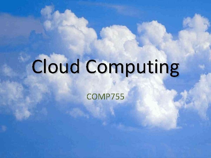 Cloud Computing COMP 755 