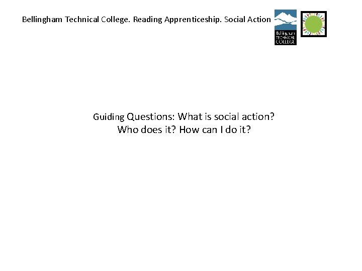 Bellingham Technical College. Reading Apprenticeship. Social Action Guiding Questions: What is social action? Who