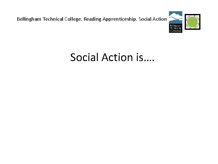 Bellingham Technical College. Reading Apprenticeship. Social Action is…. 