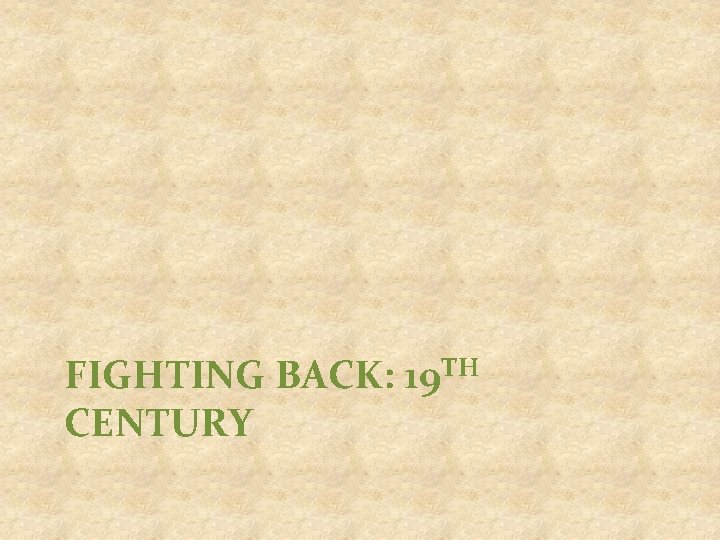 FIGHTING BACK: 19 TH CENTURY 