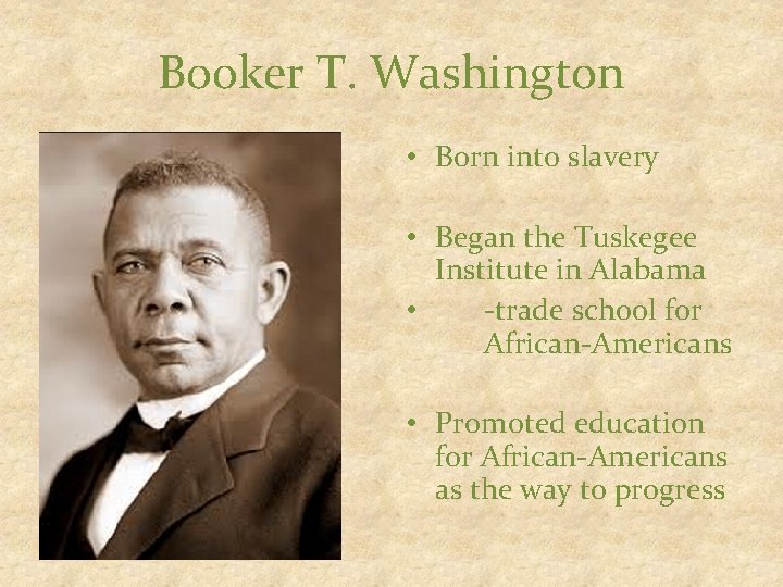 Booker T. Washington • Born into slavery • Began the Tuskegee Institute in Alabama