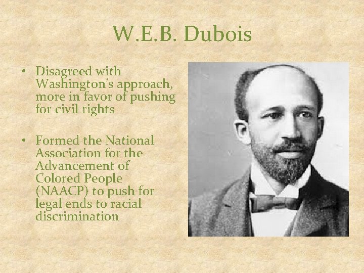 W. E. B. Dubois • Disagreed with Washington’s approach, more in favor of pushing