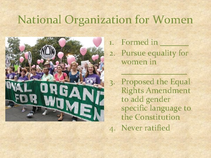 National Organization for Women 1. Formed in _______ 2. Pursue equality for women in