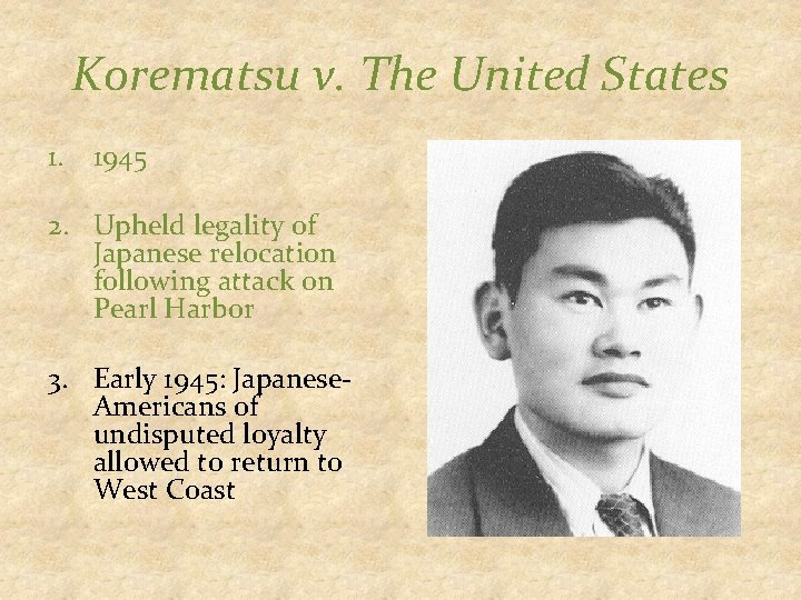 Korematsu v. The United States 1. 1945 2. Upheld legality of Japanese relocation following