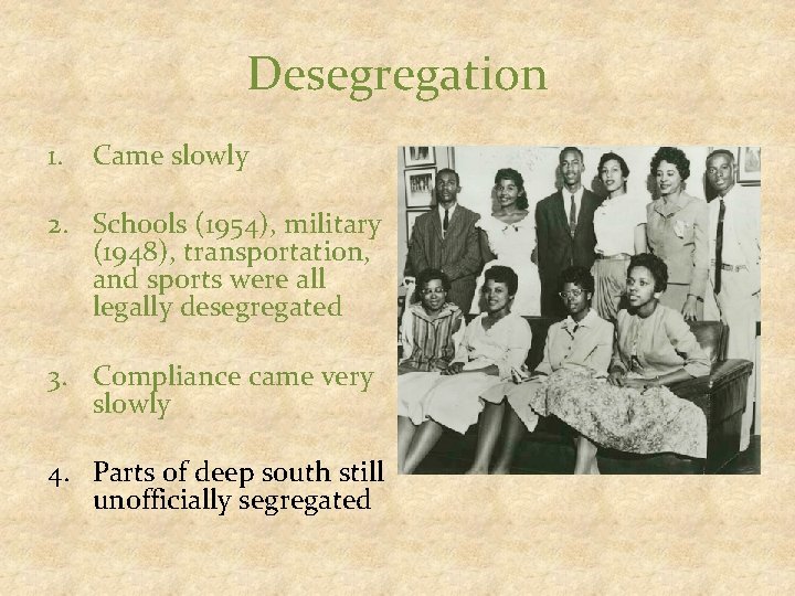 Desegregation 1. Came slowly 2. Schools (1954), military (1948), transportation, and sports were all