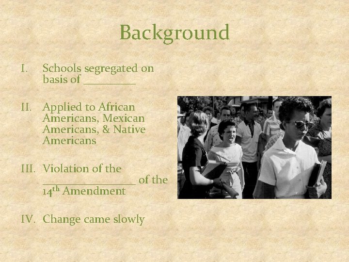 Background I. Schools segregated on basis of _____ II. Applied to African Americans, Mexican