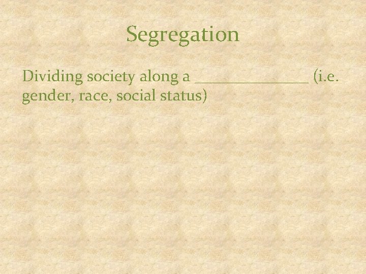 Segregation Dividing society along a _______ (i. e. gender, race, social status) 