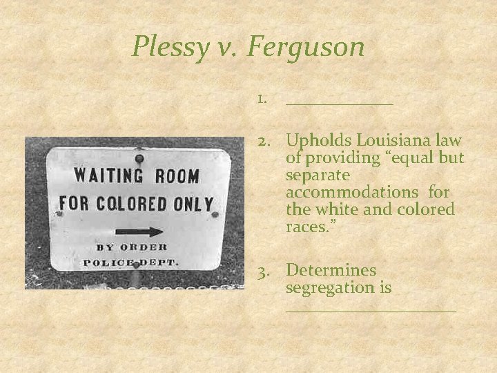 Plessy v. Ferguson 1. ______ 2. Upholds Louisiana law of providing “equal but separate