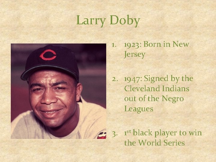 Larry Doby 1. 1923: Born in New Jersey 2. 1947: Signed by the Cleveland