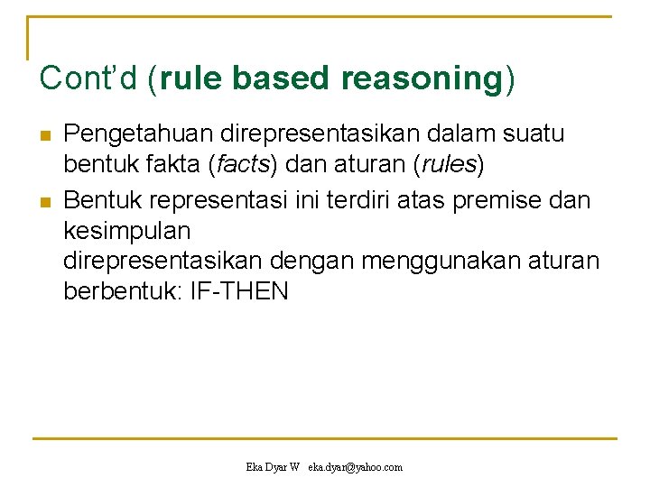 Cont’d (rule based reasoning) n n Pengetahuan direpresentasikan dalam suatu bentuk fakta (facts) dan