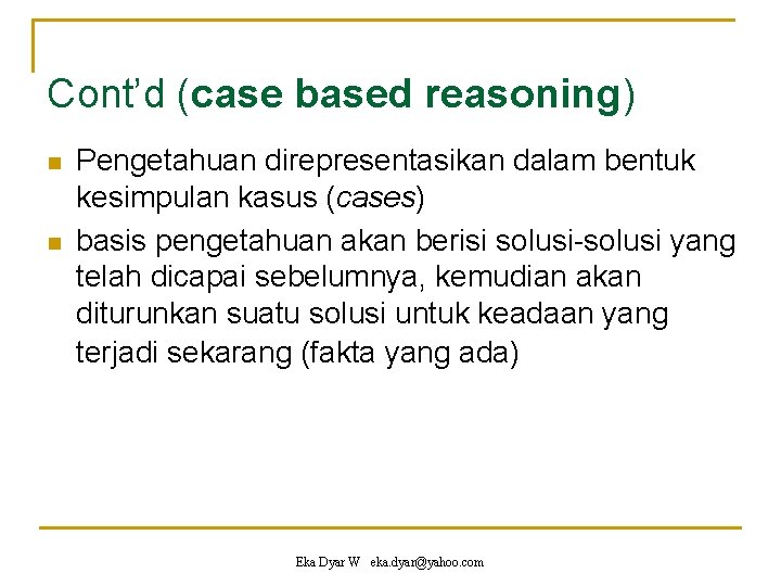 Cont’d (case based reasoning) n n Pengetahuan direpresentasikan dalam bentuk kesimpulan kasus (cases) basis