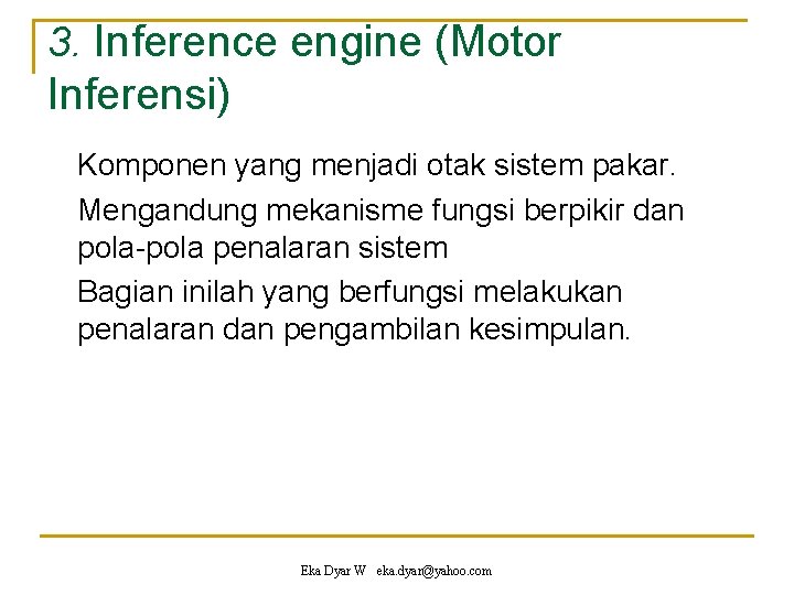 3. Inference engine (Motor Inferensi) Komponen yang menjadi otak sistem pakar. Mengandung mekanisme fungsi
