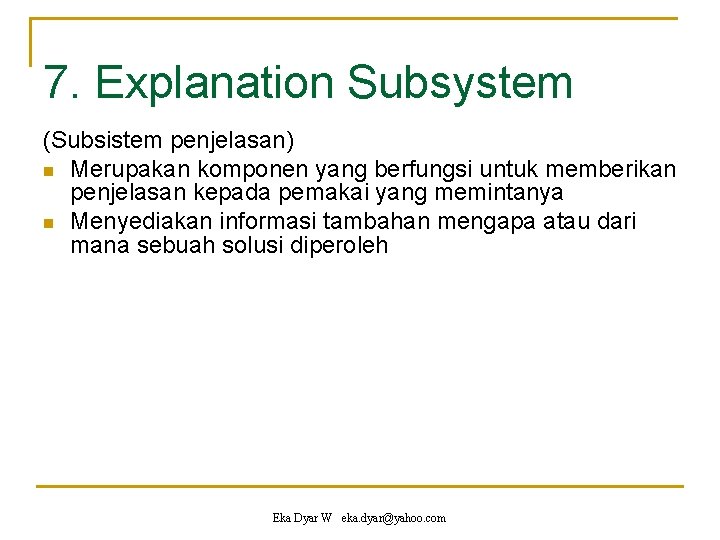 7. Explanation Subsystem (Subsistem penjelasan) n Merupakan komponen yang berfungsi untuk memberikan penjelasan kepada