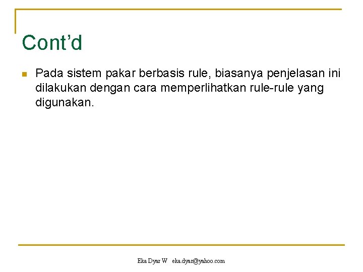 Cont’d n Pada sistem pakar berbasis rule, biasanya penjelasan ini dilakukan dengan cara memperlihatkan