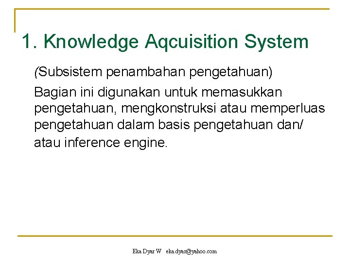 1. Knowledge Aqcuisition System (Subsistem penambahan pengetahuan) Bagian ini digunakan untuk memasukkan pengetahuan, mengkonstruksi