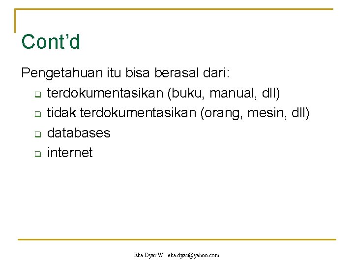 Cont’d Pengetahuan itu bisa berasal dari: q terdokumentasikan (buku, manual, dll) q tidak terdokumentasikan