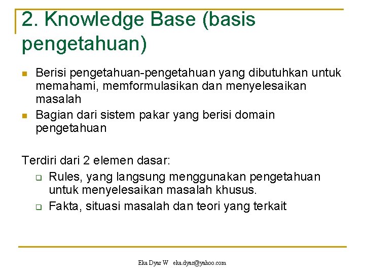 2. Knowledge Base (basis pengetahuan) n n Berisi pengetahuan-pengetahuan yang dibutuhkan untuk memahami, memformulasikan