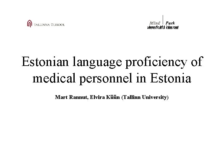 Estonian language proficiency of medical personnel in Estonia Mart Rannut, Elvira Küün (Tallinn University) Estonian language proficiency of medical personnel in Estonia Mart Rannut, Elvira Küün (Tallinn University)