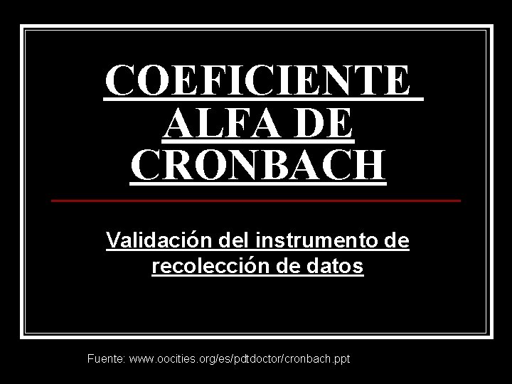 COEFICIENTE ALFA DE CRONBACH Validación del instrumento de recolección de datos Fuente: www. oocities.