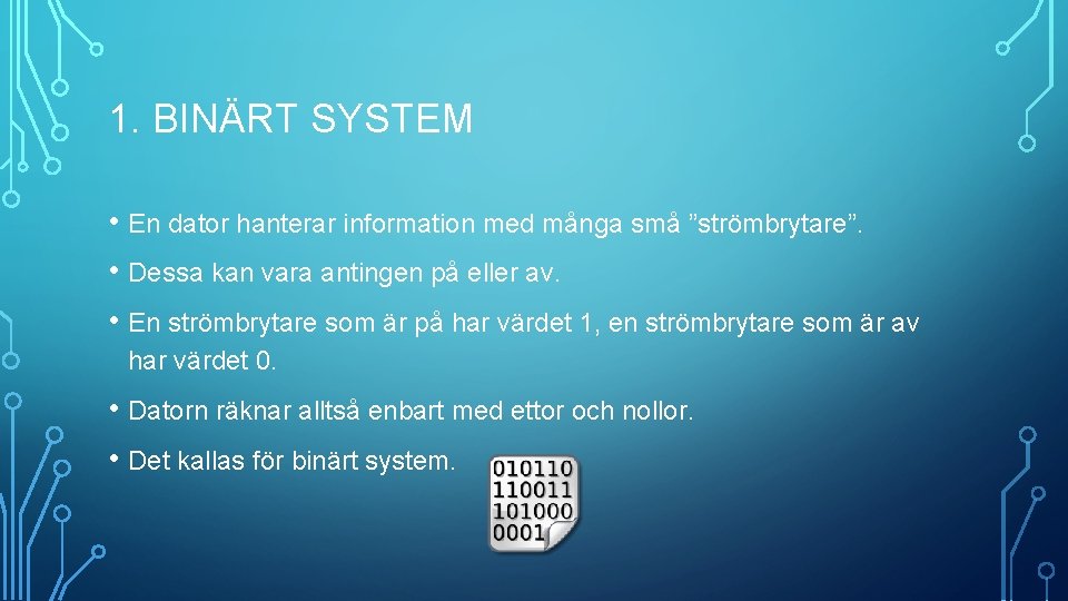 1. BINÄRT SYSTEM • En dator hanterar information med många små ”strömbrytare”. • Dessa