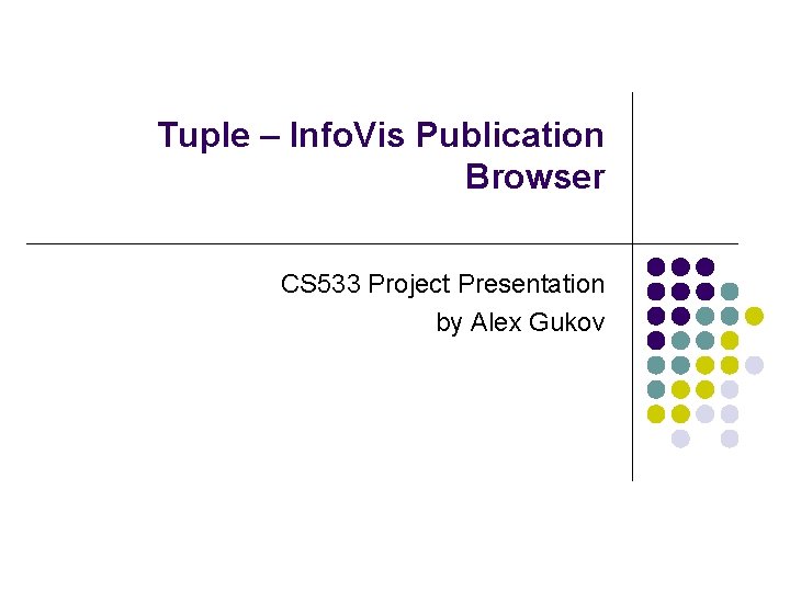 Tuple – Info. Vis Publication Browser CS 533 Project Presentation by Alex Gukov 