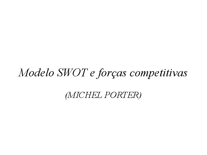 Modelo SWOT e forças competitivas (MICHEL PORTER) 