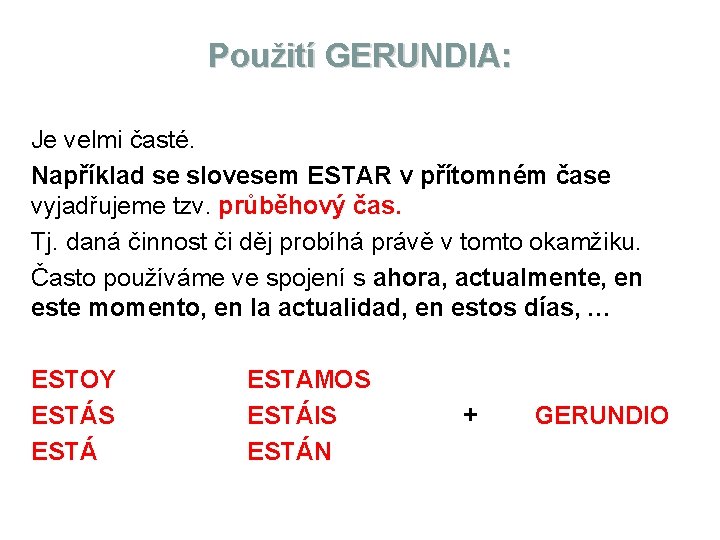 Použití GERUNDIA: Je velmi časté. Například se slovesem ESTAR v přítomném čase vyjadřujeme tzv.