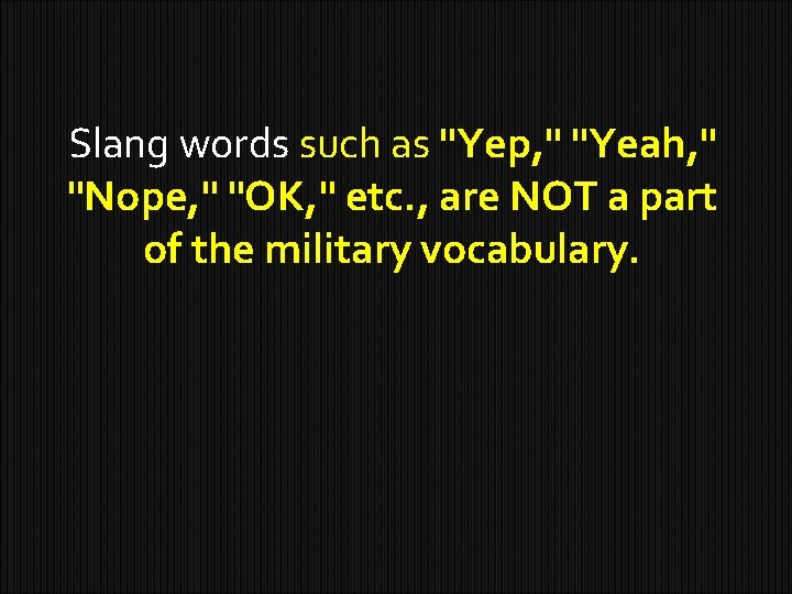 Slang words such as "Yep, " "Yeah, " "Nope, " "OK, " etc. ,