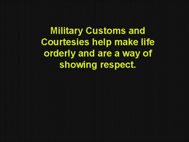 Military Customs and Courtesies help make life orderly and are a way of showing