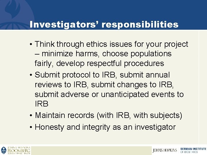 Investigators’ responsibilities • Think through ethics issues for your project – minimize harms, choose