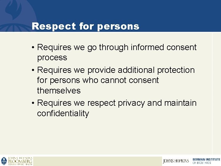 Respect for persons • Requires we go through informed consent process • Requires we