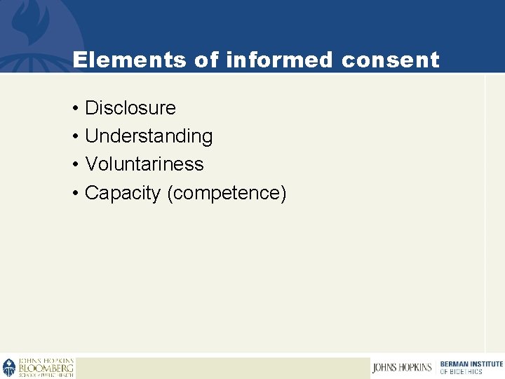Elements of informed consent • Disclosure • Understanding • Voluntariness • Capacity (competence) 