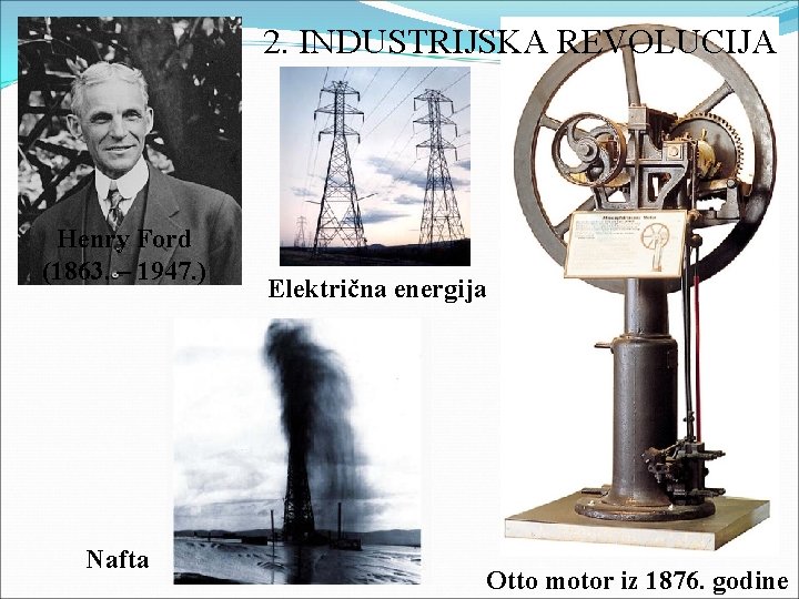 2. INDUSTRIJSKA REVOLUCIJA Henry Ford (1863. – 1947. ) Nafta Električna energija Otto motor