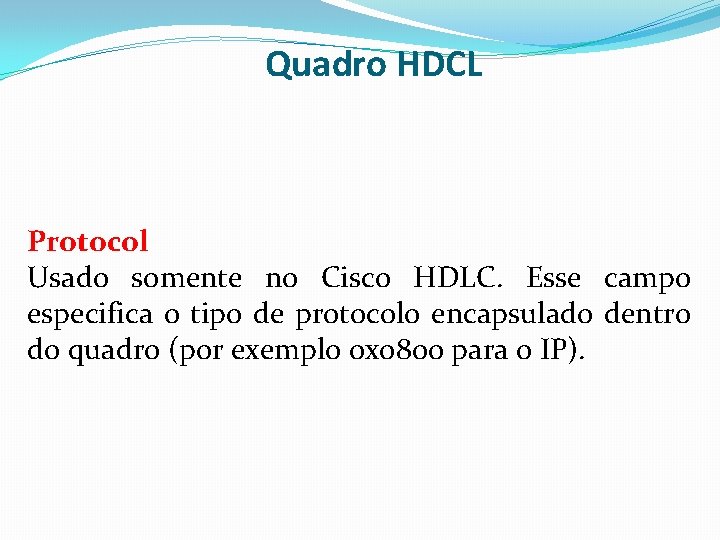 Quadro HDCL Protocol Usado somente no Cisco HDLC. Esse campo especifica o tipo de