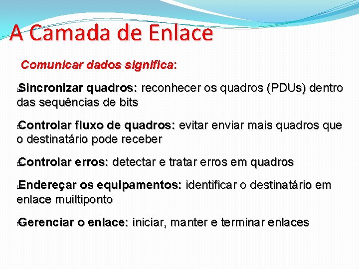 A Camada de Enlace Comunicar dados significa: Sincronizar quadros: reconhecer os quadros (PDUs) dentro